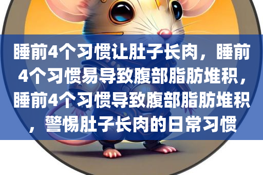 睡前4个习惯让肚子长肉，睡前4个习惯易导致腹部脂肪堆积，睡前4个习惯导致腹部脂肪堆积，警惕肚子长肉的日常习惯
