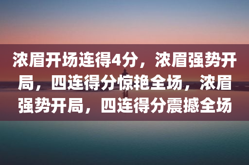 浓眉开场连得4分，浓眉强势开局，四连得分惊艳全场，浓眉强势开局，四连得分震撼全场