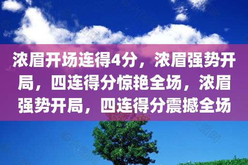 浓眉开场连得4分，浓眉强势开局，四连得分惊艳全场，浓眉强势开局，四连得分震撼全场