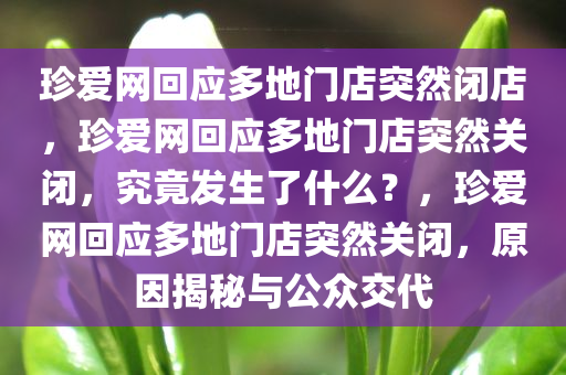 珍爱网回应多地门店突然闭店，珍爱网回应多地门店突然关闭，究竟发生了什么？，珍爱网回应多地门店突然关闭，原因揭秘与公众交代