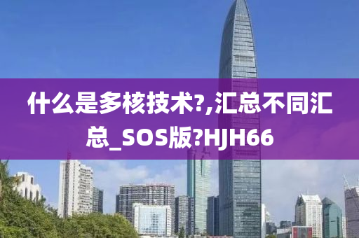 什么是多核技术?,汇总不同汇总_SOS版?HJH66