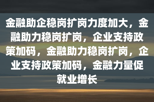 金融助企稳岗扩岗力度加大