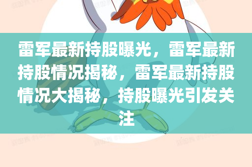 雷军最新持股曝光，雷军最新持股情况揭秘，雷军最新持股情况大揭秘，持股曝光引发关注