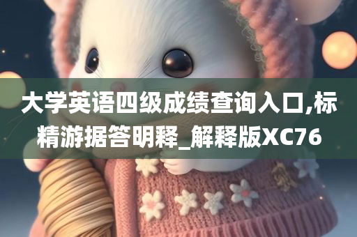 大学英语四级成绩查询入口,标精游据答明释_解释版XC76