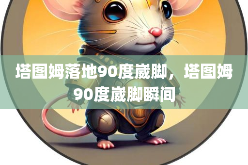 塔图姆落地90度崴脚，塔图姆90度崴脚瞬间