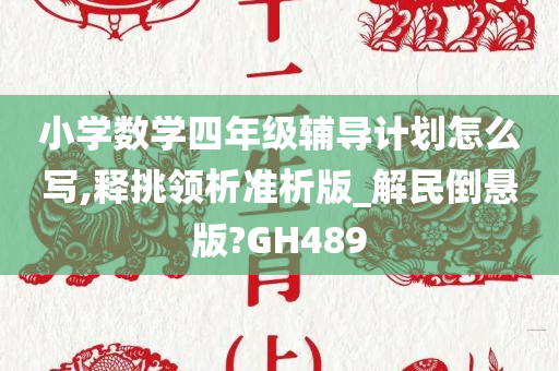 小学数学四年级辅导计划怎么写,释挑领析准析版_解民倒悬版?GH489