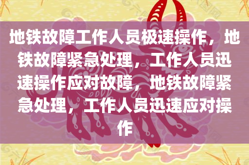 地铁故障工作人员极速操作，地铁故障紧急处理，工作人员迅速操作应对故障，地铁故障紧急处理，工作人员迅速应对操作