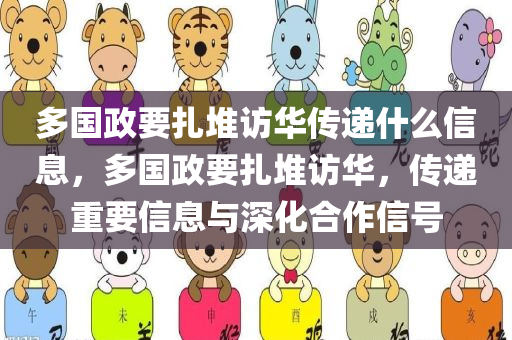 多国政要扎堆访华传递什么信息，多国政要扎堆访华，传递重要信息与深化合作信号