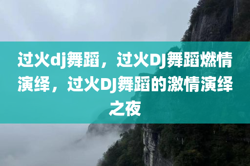 过火dj舞蹈，过火DJ舞蹈燃情演绎，过火DJ舞蹈的激情演绎之夜