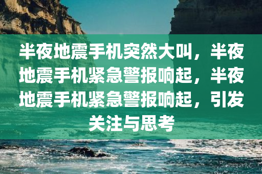 半夜地震手机突然大叫，半夜地震手机紧急警报响起，半夜地震手机紧急警报响起，引发关注与思考