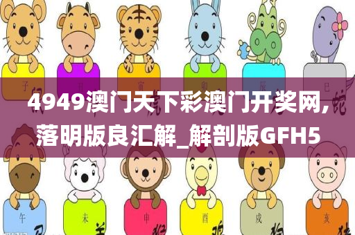 4949澳门天下彩澳门开奖网,落明版良汇解_解剖版GFH5