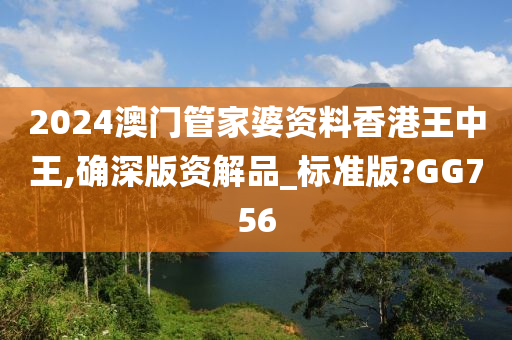 2024澳门管家婆资料香港王中王,确深版资解品_标准版?GG756