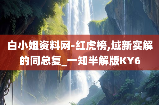 白小姐资料网-红虎榜,域新实解的同总复_一知半解版KY6