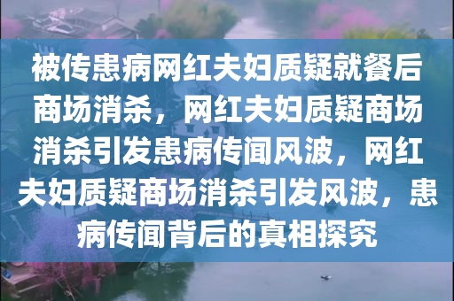 被传患病网红夫妇质疑就餐后商场消杀，网红夫妇质疑商场消杀引发患病传闻风波，网红夫妇质疑商场消杀引发风波，患病传闻背后的真相探究