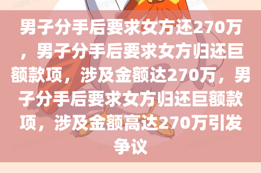 男子分手后要求女方还270万，男子分手后要求女方归还巨额款项，涉及金额达270万，男子分手后要求女方归还巨额款项，涉及金额高达270万引发争议