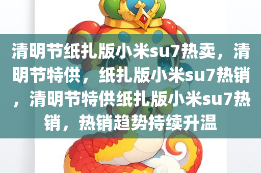 清明节纸扎版小米su7热卖，清明节特供，纸扎版小米su7热销，清明节特供纸扎版小米su7热销，热销趋势持续升温