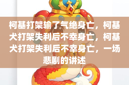 柯基打架输了气绝身亡，柯基犬打架失利后不幸身亡，柯基犬打架失利后不幸身亡，一场悲剧的讲述