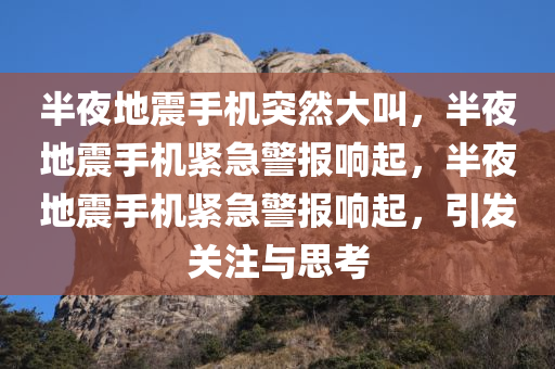 半夜地震手机突然大叫，半夜地震手机紧急警报响起，半夜地震手机紧急警报响起，引发关注与思考