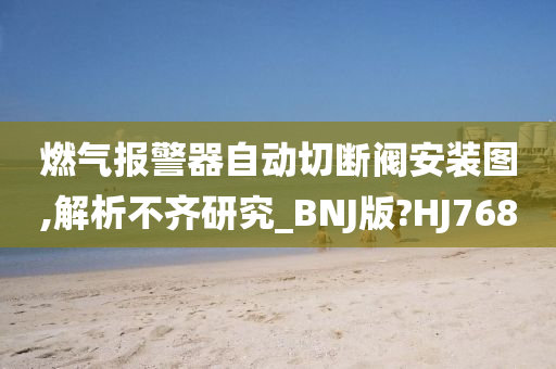 燃气报警器自动切断阀安装图,解析不齐研究_BNJ版?HJ768