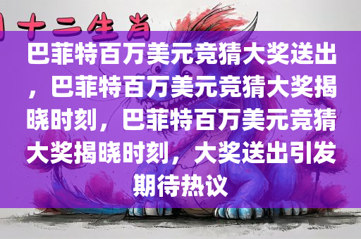 巴菲特百万美元竞猜大奖送出，巴菲特百万美元竞猜大奖揭晓时刻，巴菲特百万美元竞猜大奖揭晓时刻，大奖送出引发期待热议