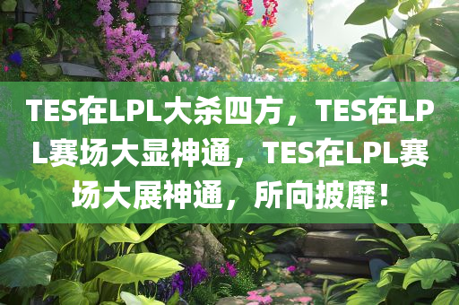 TES在LPL大杀四方，TES在LPL赛场大显神通，TES在LPL赛场大展神通，所向披靡！