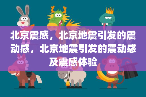 北京震感，北京地震引发的震动感，北京地震引发的震动感及震感体验