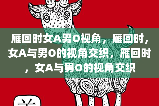 雁回时女A男O视角，雁回时，女A与男O的视角交织，雁回时，女A与男O的视角交织