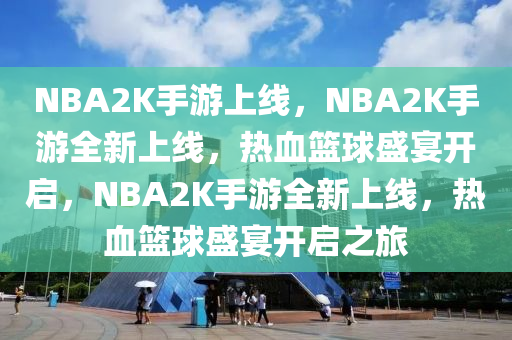 NBA2K手游上线，NBA2K手游全新上线，热血篮球盛宴开启，NBA2K手游全新上线，热血篮球盛宴开启之旅