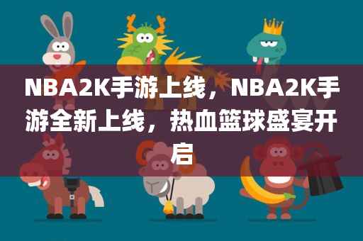 NBA2K手游上线，NBA2K手游全新上线，热血篮球盛宴开启