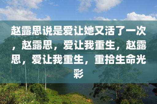 赵露思说是爱让她又活了一次，赵露思，爱让我重生，赵露思，爱让我重生，重拾生命光彩