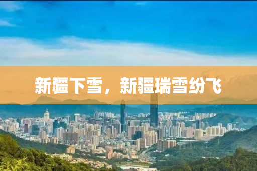 新疆下雪，新疆瑞雪纷飞