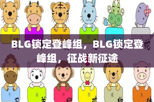 BLG锁定登峰组，BLG锁定登峰组，征战新征途
