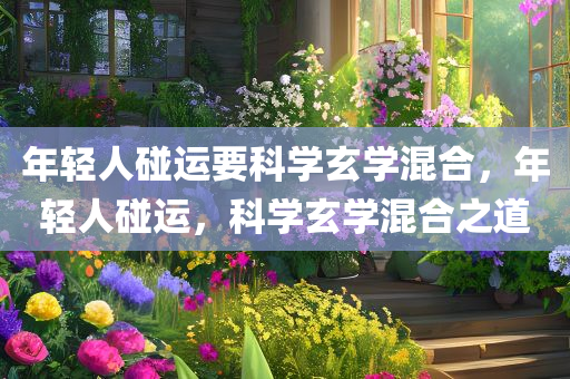 年轻人碰运要科学玄学混合，年轻人碰运，科学玄学混合之道