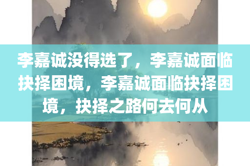 李嘉诚没得选了，李嘉诚面临抉择困境，李嘉诚面临抉择困境，抉择之路何去何从