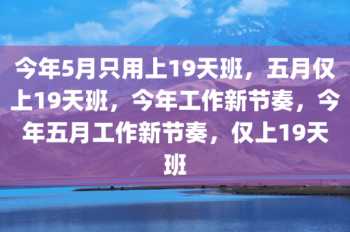 今年5月只用上19天班，五月仅上19天班，今年工作新节奏，今年五月工作新节奏，仅上19天班