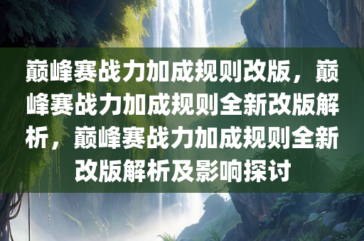 巅峰赛战力加成规则改版，巅峰赛战力加成规则全新改版解析，巅峰赛战力加成规则全新改版解析及影响探讨