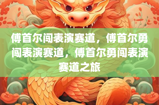 傅首尔闯表演赛道，傅首尔勇闯表演赛道，傅首尔勇闯表演赛道之旅