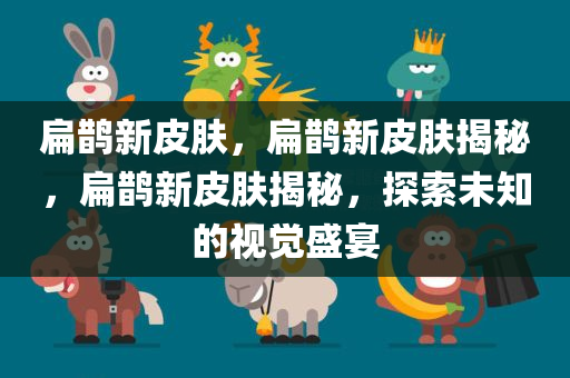 扁鹊新皮肤，扁鹊新皮肤揭秘，扁鹊新皮肤揭秘，探索未知的视觉盛宴