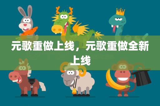 元歌重做上线，元歌重做全新上线