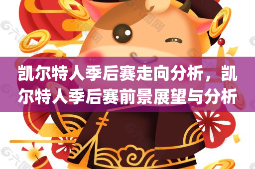 凯尔特人季后赛走向分析，凯尔特人季后赛前景展望与分析，凯尔特人季后赛前景展望，深度分析与预测