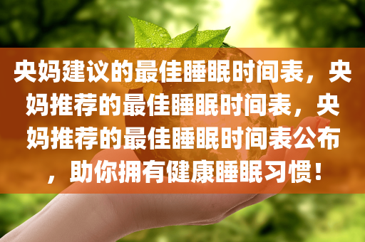央妈建议的最佳睡眠时间表，央妈推荐的最佳睡眠时间表，央妈推荐的最佳睡眠时间表公布，助你拥有健康睡眠习惯！