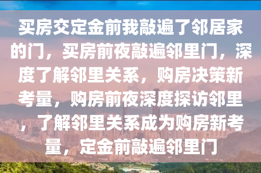 买房交定金前我敲遍了邻居家的门，买房前夜敲遍邻里门，深度了解邻里关系，购房决策新考量，购房前夜深度探访邻里，了解邻里关系成为购房新考量，定金前敲遍邻里门