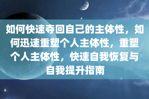 如何快速夺回自己的主体性，如何迅速重塑个人主体性，重塑个人主体性，快速自我恢复与自我提升指南