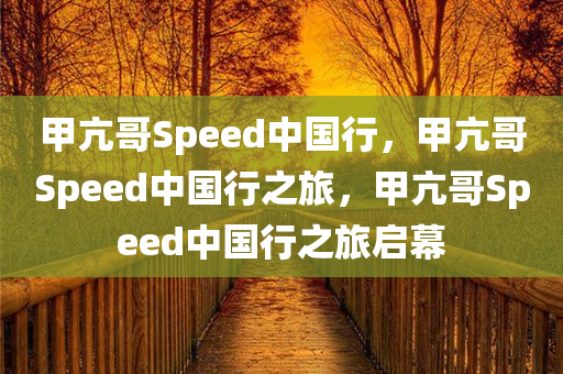 甲亢哥Speed中国行，甲亢哥Speed中国行之旅，甲亢哥Speed中国行之旅启幕