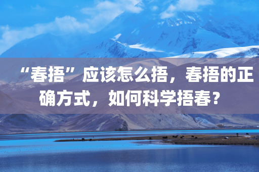 “春捂”应该怎么捂，春捂的正确方式，如何科学捂春？