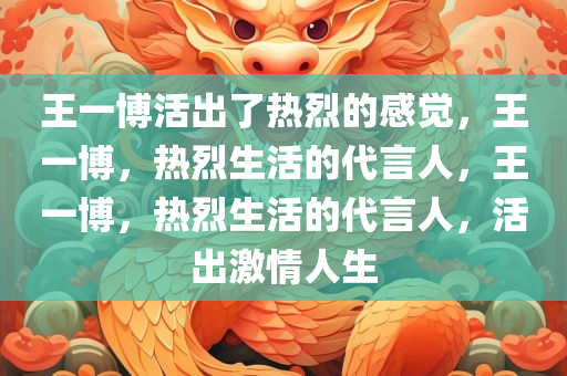 王一博活出了热烈的感觉，王一博，热烈生活的代言人，王一博，热烈生活的代言人，活出激情人生