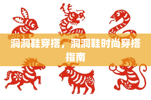 洞洞鞋穿搭，洞洞鞋时尚穿搭指南