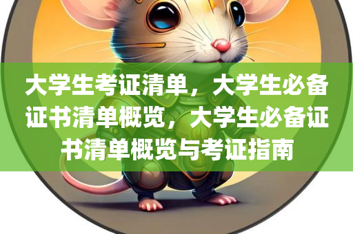 大学生考证清单，大学生必备证书清单概览，大学生必备证书清单概览与考证指南