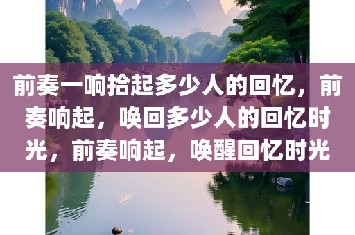 前奏一响拾起多少人的回忆，前奏响起，唤回多少人的回忆时光，前奏响起，唤醒回忆时光