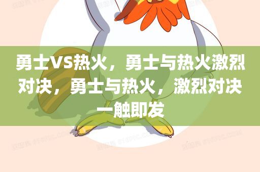 勇士VS热火，勇士与热火激烈对决，勇士与热火，激烈对决一触即发